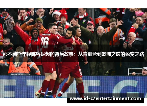 那不勒斯年轻阵容崛起的背后故事:从青训营到欧洲之巅的蜕变之路 那不勒斯年轻阵容崛起的背后故事:从青训营到欧洲之巅的蜕变之路