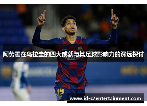 阿劳霍在乌拉圭的四大成就与其足球影响力的深远探讨 阿劳霍在乌拉圭的四大成就与其足球影响力的深远探讨
