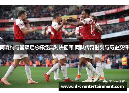 阿森纳与曼联足总杯经典对决回顾 两队传奇时刻与历史交锋 阿森纳与曼联足总杯经典对决回顾 两队传奇时刻与历史交锋
