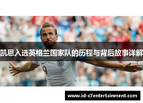 凯恩入选英格兰国家队的历程与背后故事详解 凯恩入选英格兰国家队的历程与背后故事详解