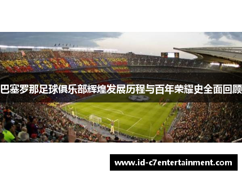 巴塞罗那足球俱乐部辉煌发展历程与百年荣耀史全面回顾 巴塞罗那足球俱乐部辉煌发展历程与百年荣耀史全面回顾