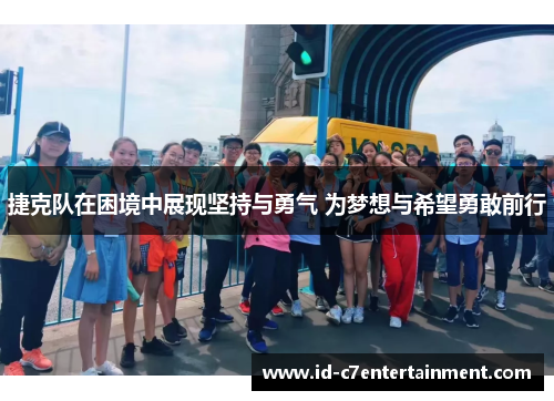 捷克队在困境中展现坚持与勇气 为梦想与希望勇敢前行 捷克队在困境中展现坚持与勇气 为梦想与希望勇敢前行