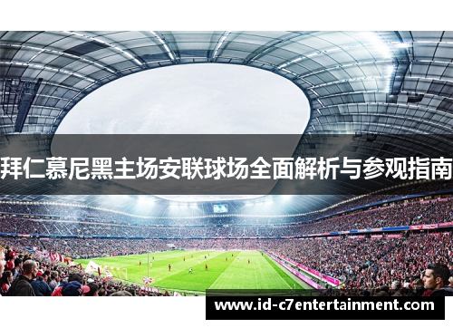 拜仁慕尼黑主场安联球场全面解析与参观指南 拜仁慕尼黑主场安联球场全面解析与参观指南