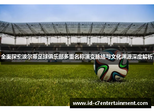 全面探索波尔蒂足球俱乐部多重名称演变脉络与文化渊源深度解析 全面探索波尔蒂足球俱乐部多重名称演变脉络与文化渊源深度解析