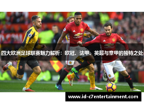 四大欧洲足球联赛魅力解析：欧冠、法甲、英超与意甲的独特之处