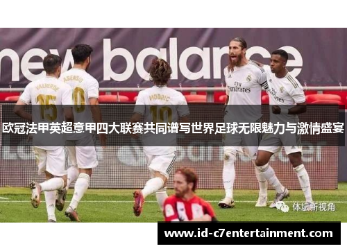 欧冠法甲英超意甲四大联赛共同谱写世界足球无限魅力与激情盛宴