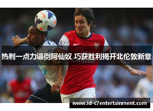 热刺一点力逼倒阿仙奴 巧获胜利揭开北伦敦新章
