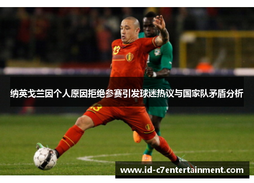 纳英戈兰因个人原因拒绝参赛引发球迷热议与国家队矛盾分析