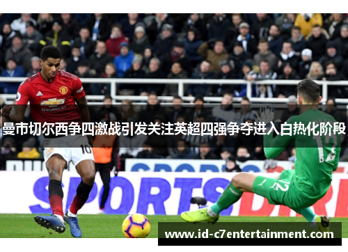 曼市切尔西争四激战引发关注英超四强争夺进入白热化阶段 曼市切尔西争四激战引发关注英超四强争夺进入白热化阶段