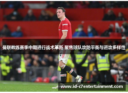 曼联教练赛季中期进行战术革新 聚焦球队攻防平衡与进攻多样性 曼联教练赛季中期进行战术革新 聚焦球队攻防平衡与进攻多样性