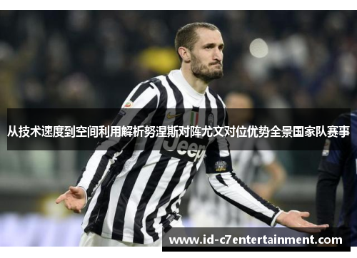 从技术速度到空间利用解析努涅斯对阵尤文对位优势全景国家队赛事